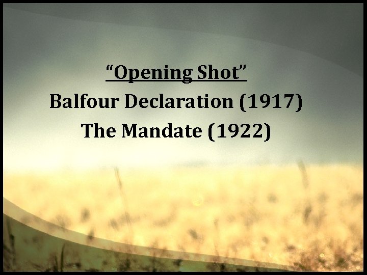 “Opening Shot” Balfour Declaration (1917) The Mandate (1922) 