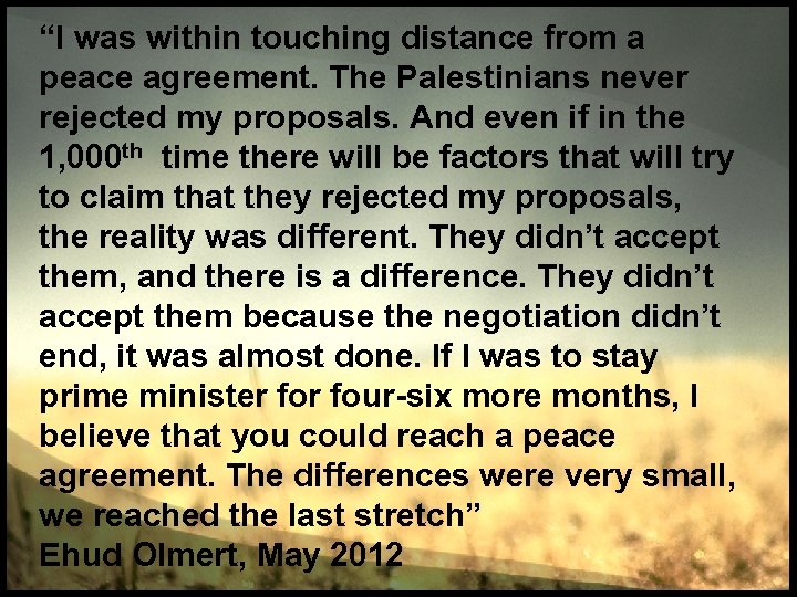 “I was within touching distance from a peace agreement. The Palestinians never rejected my