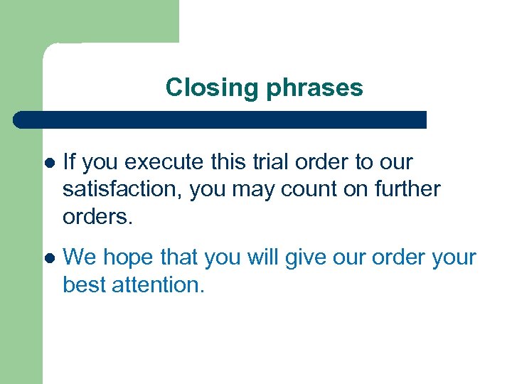 Closing phrases l If you execute this trial order to our satisfaction, you may