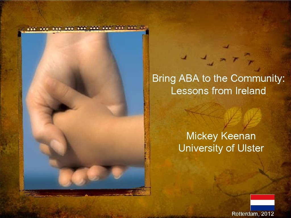 Bring ABA to the Community: Lessons from Ireland Mickey Keenan University of Ulster Rotterdam,
