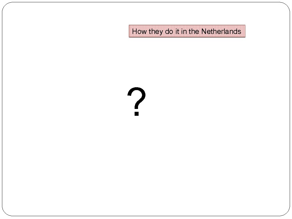 How they do it in the Netherlands ? 