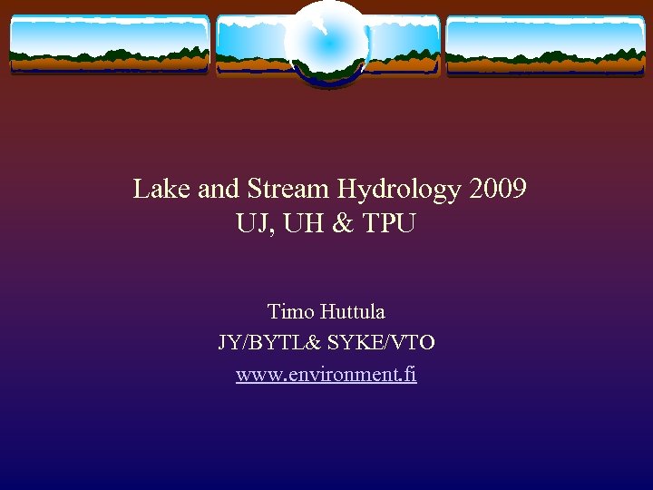 Lake and Stream Hydrology 2009 UJ, UH & TPU Timo Huttula JY/BYTL& SYKE/VTO www.