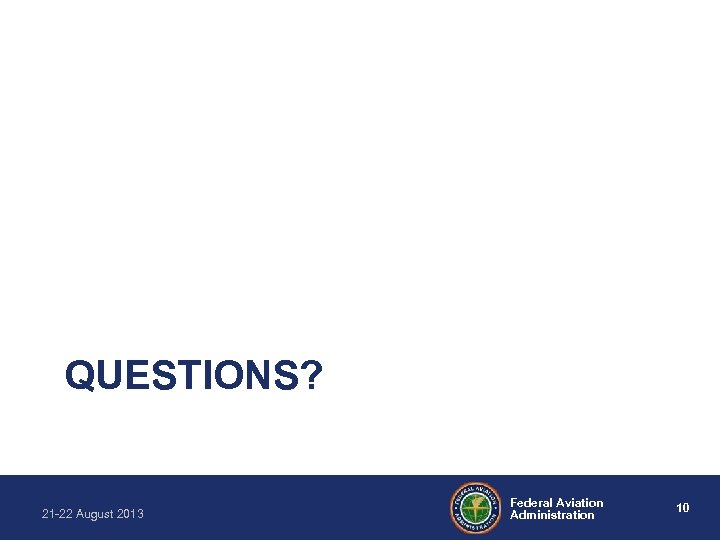 QUESTIONS? 21 -22 August 2013 Federal Aviation Administration 10 