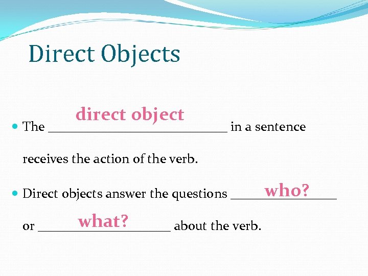 Direct Objects direct object The ______________ in a sentence receives the action of the