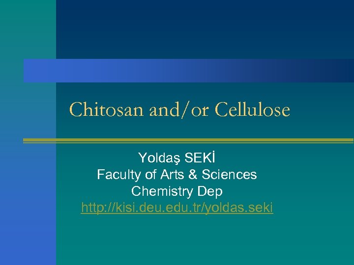 Chitosan and/or Cellulose Yoldaş SEKİ Faculty of Arts & Sciences Chemistry Dep http: //kisi.