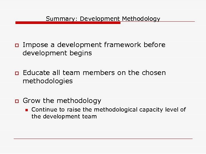 Summary: Development Methodology o o o Impose a development framework before development begins Educate