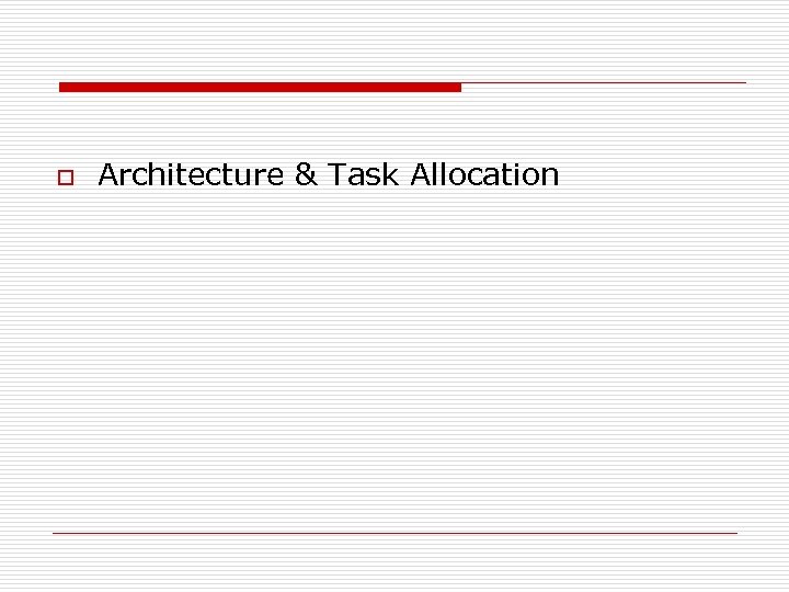 o Architecture & Task Allocation 