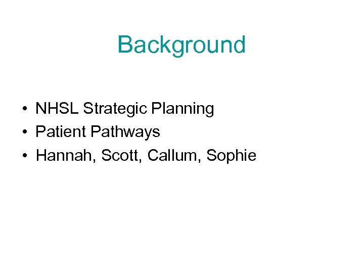 Background • NHSL Strategic Planning • Patient Pathways • Hannah, Scott, Callum, Sophie 