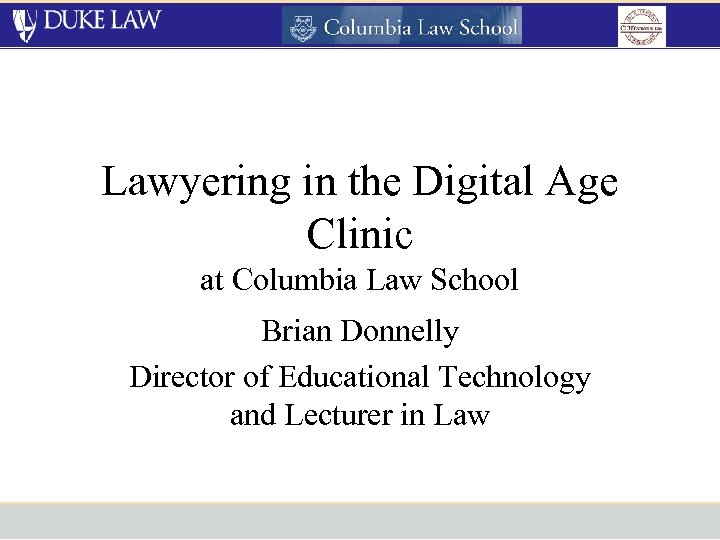 Lawyering in the Digital Age Clinic at Columbia Law School Brian Donnelly Director of