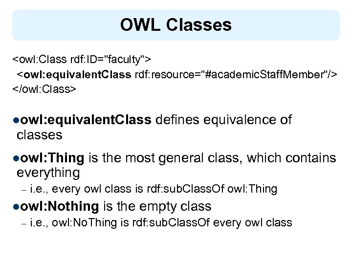 OWL Classes <owl: Class rdf: ID="faculty"> <owl: equivalent. Class rdf: resource="#academic. Staff. Member"/> </owl: