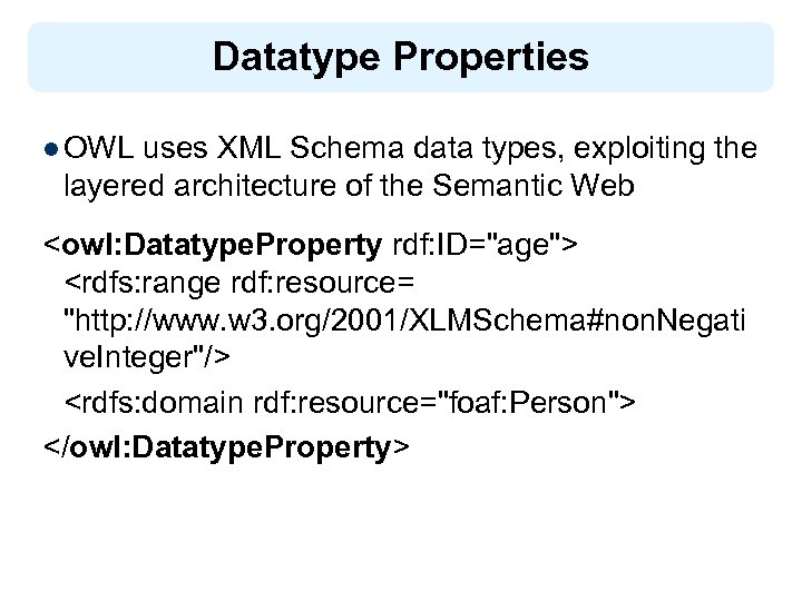 Datatype Properties l OWL uses XML Schema data types, exploiting the layered architecture of