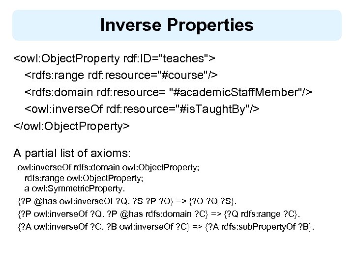 Inverse Properties <owl: Object. Property rdf: ID="teaches"> <rdfs: range rdf: resource="#course"/> <rdfs: domain rdf: