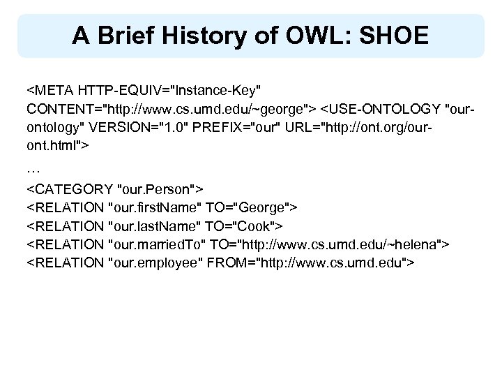 A Brief History of OWL: SHOE <META HTTP-EQUIV="Instance-Key" CONTENT="http: //www. cs. umd. edu/~george"> <USE-ONTOLOGY