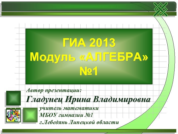 ГИА 2013 Модуль «АЛГЕБРА» № 1 Автор презентации: Гладунец Ирина Владимировна учитель математики МБОУ