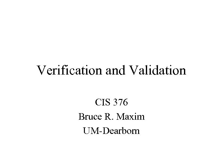 Verification and Validation CIS 376 Bruce R. Maxim UM-Dearborn 