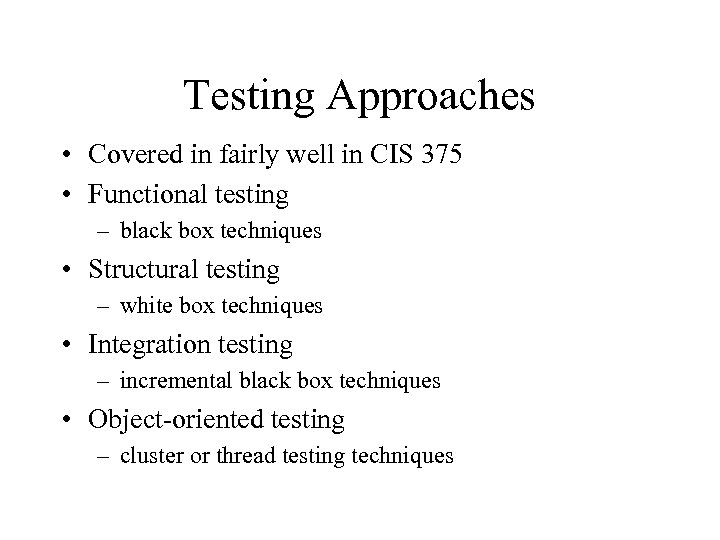 Testing Approaches • Covered in fairly well in CIS 375 • Functional testing –