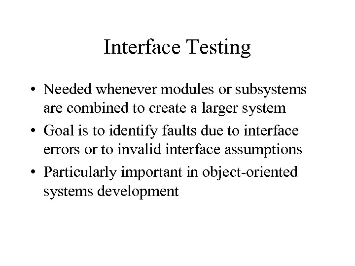 Interface Testing • Needed whenever modules or subsystems are combined to create a larger