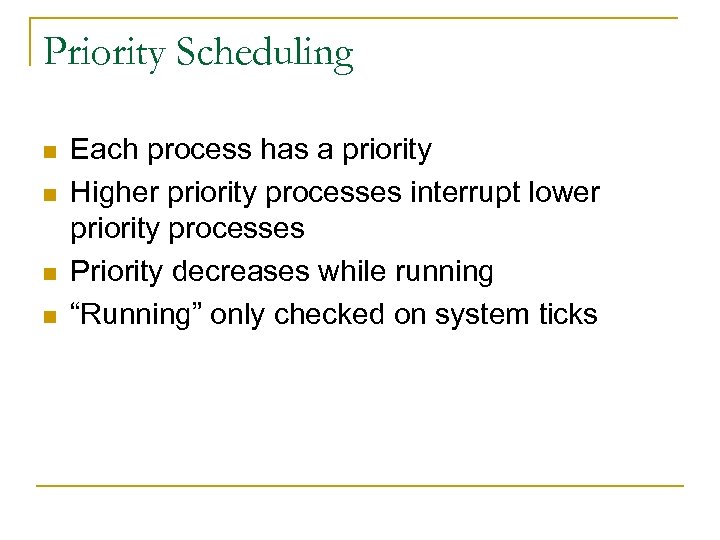 Priority Scheduling n n Each process has a priority Higher priority processes interrupt lower