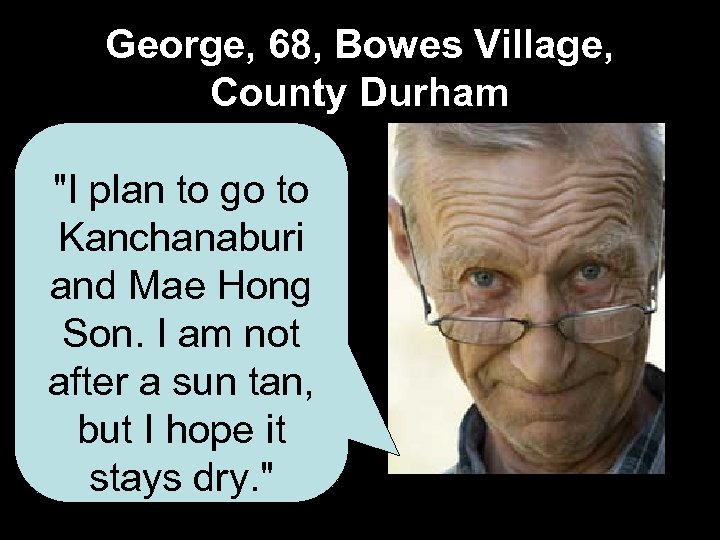 George, 68, Bowes Village, County Durham "I plan to go to Kanchanaburi and Mae