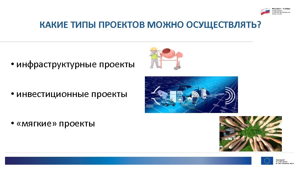 КАКИЕ ТИПЫ ПРОЕКТОВ МОЖНО ОСУЩЕСТВЛЯТЬ? • инфраструктурные проекты • инвестиционные проекты • «мягкие» проекты