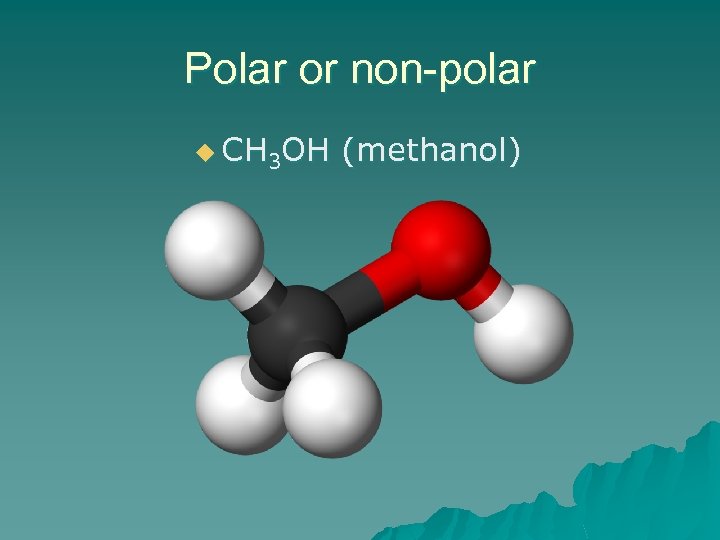 Polar or non-polar u CH 3 OH (methanol) 