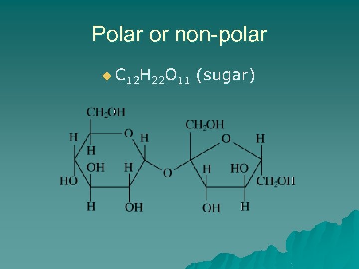 Polar or non-polar u C 12 H 22 O 11 (sugar) 