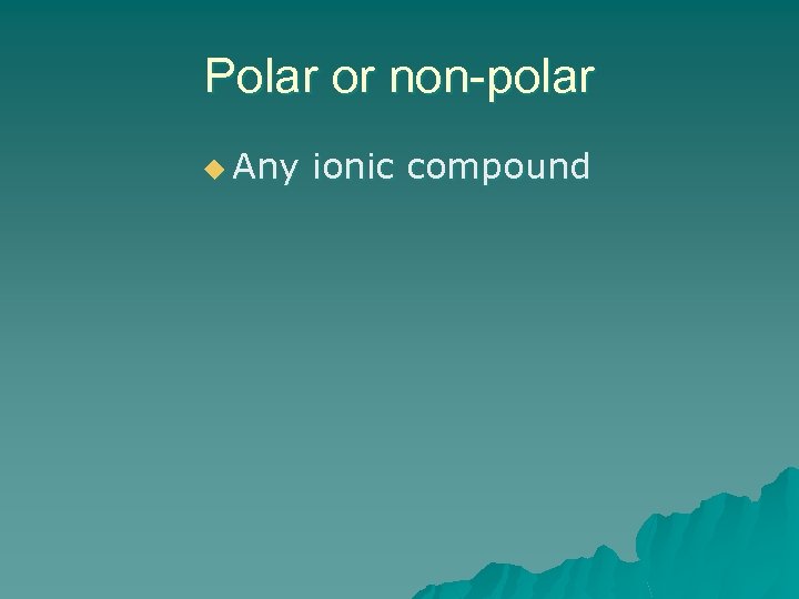 Polar or non-polar u Any ionic compound 