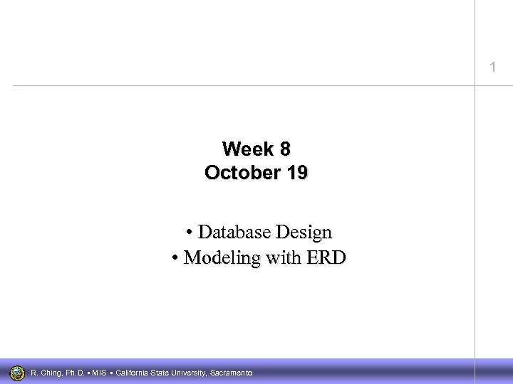 1 Week 8 October 19 • Database Design • Modeling with ERD R. Ching,