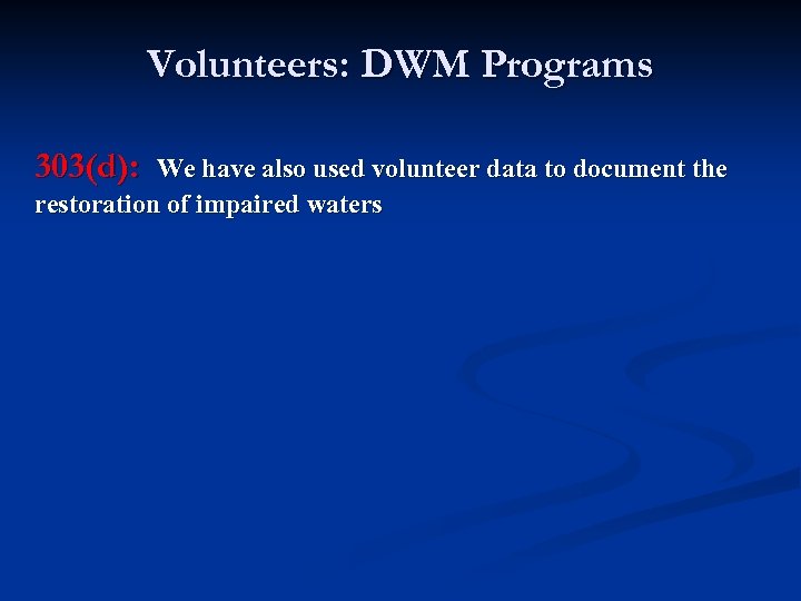 Volunteers: DWM Programs 303(d): We have also used volunteer data to document the restoration