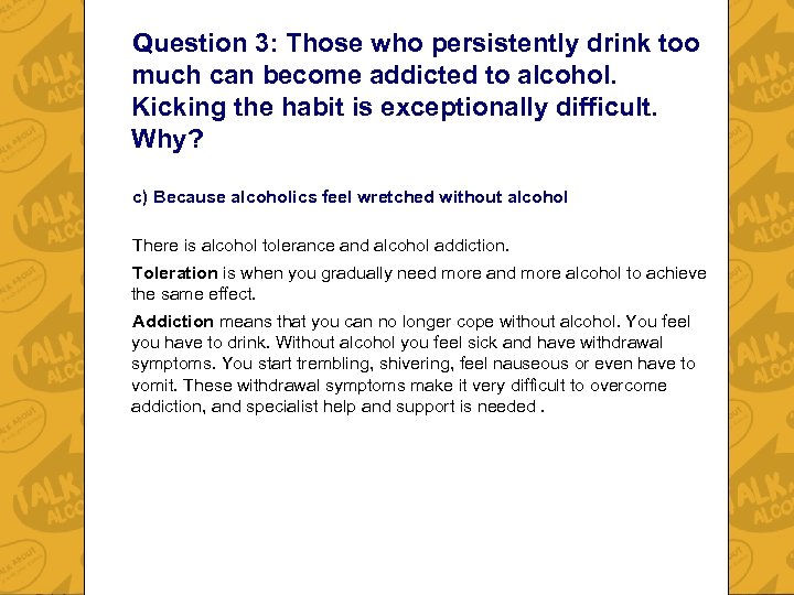 Question 3: Those who persistently drink too much can become addicted to alcohol. Kicking