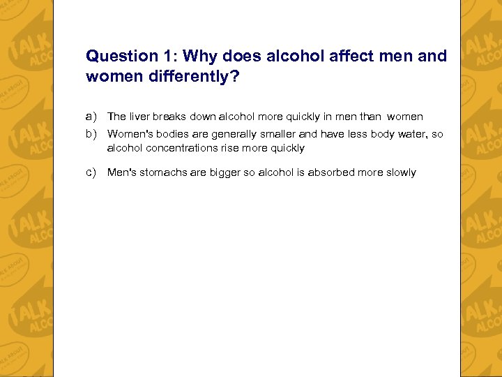 Question 1: Why does alcohol affect men and women differently? a) The liver breaks