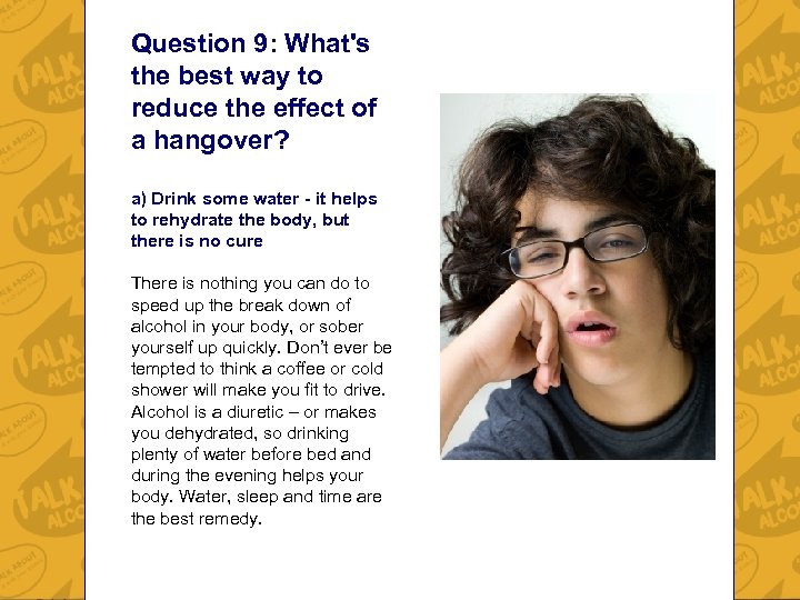 Question 9: What's the best way to reduce the effect of a hangover? a)