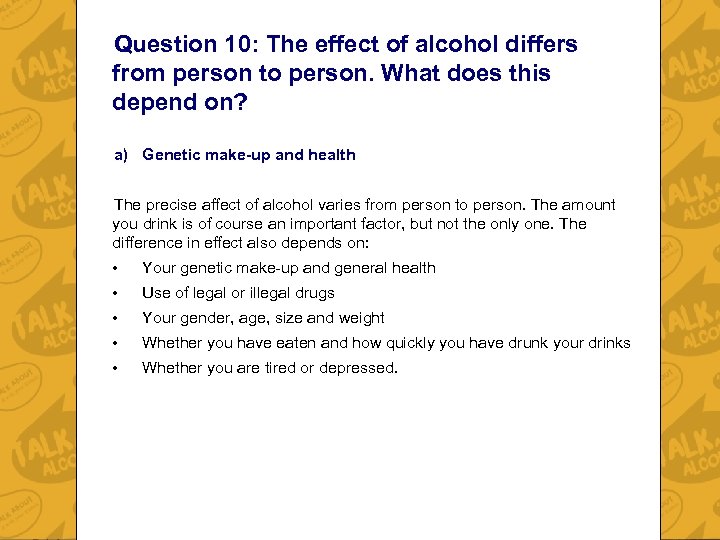 Question 10: The effect of alcohol differs from person to person. What does this