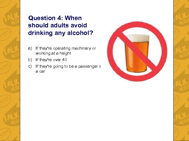 Question 4: When should adults avoid drinking any alcohol? a) If they're operating machinery