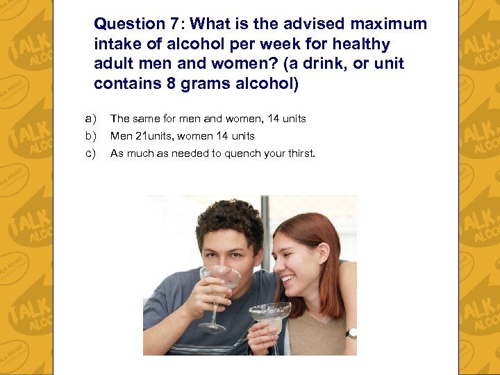 Question 7: What is the advised maximum intake of alcohol per week for healthy