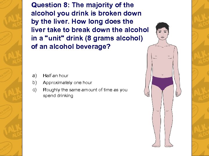 Question 8: The majority of the alcohol you drink is broken down by the