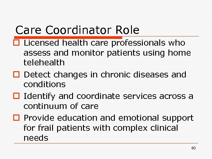 Care Coordinator Role o Licensed health care professionals who assess and monitor patients using