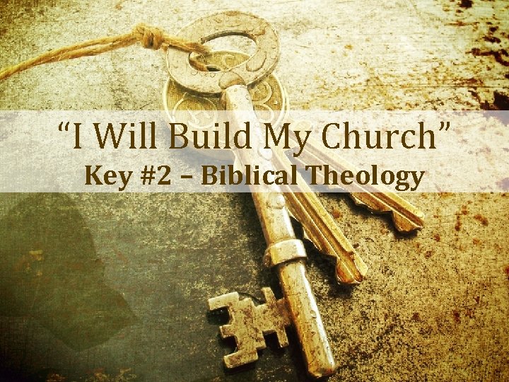 “I Will Build My Church” Key #2 – Biblical Theology 