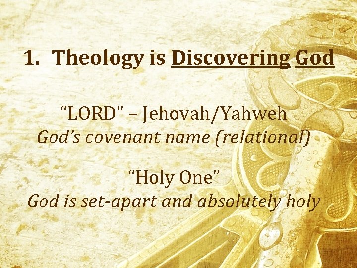 1. Theology is Discovering God “LORD” – Jehovah/Yahweh God’s covenant name (relational) “Holy One”