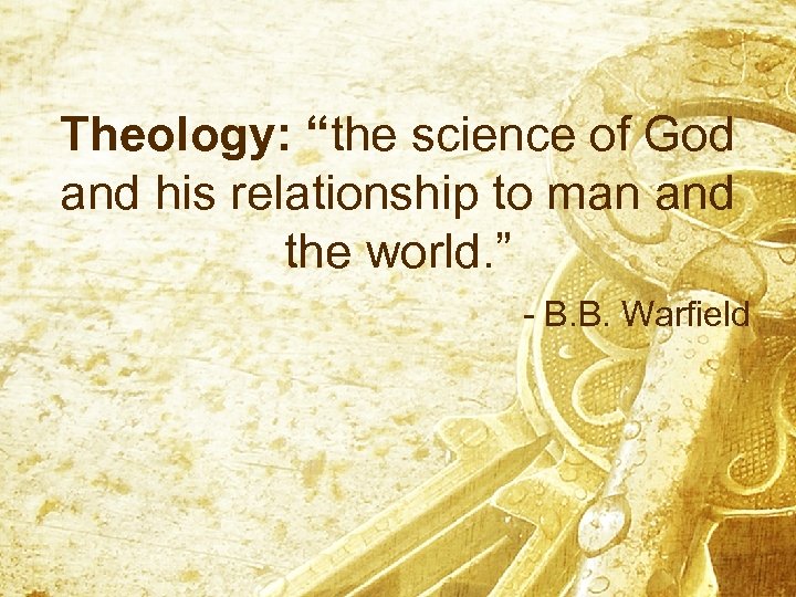 Theology: “the science of God and his relationship to man and the world. ”