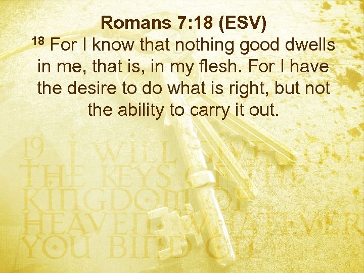 Romans 7: 18 (ESV) 18 For I know that nothing good dwells in me,