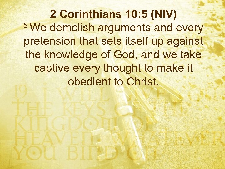 2 Corinthians 10: 5 (NIV) 5 We demolish arguments and every pretension that sets