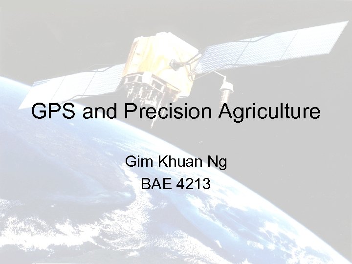 GPS and Precision Agriculture Gim Khuan Ng BAE 4213 