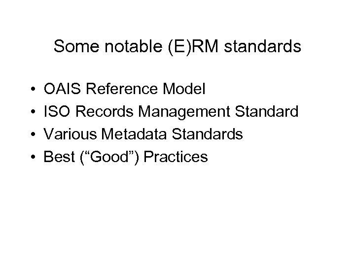 Some notable (E)RM standards • • OAIS Reference Model ISO Records Management Standard Various