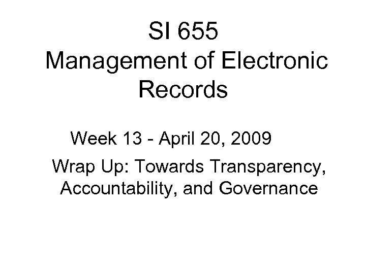 SI 655 Management of Electronic Records Week 13 - April 20, 2009 Wrap Up: