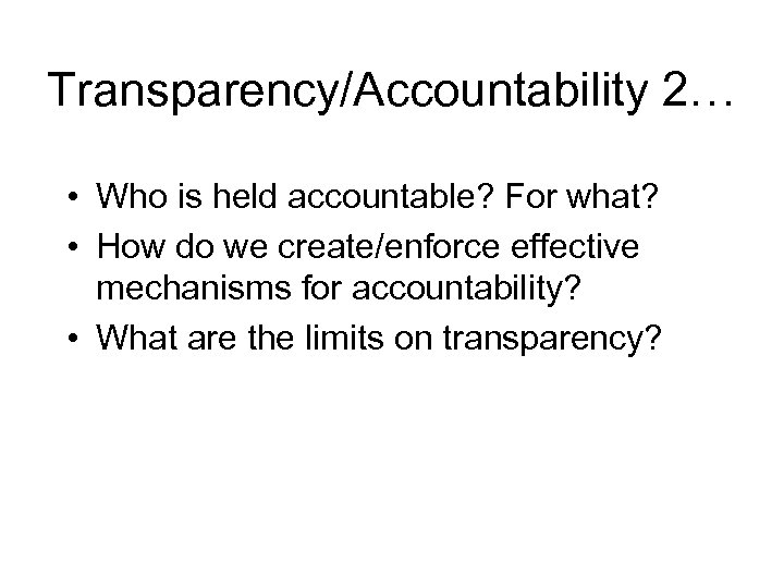 Transparency/Accountability 2… • Who is held accountable? For what? • How do we create/enforce
