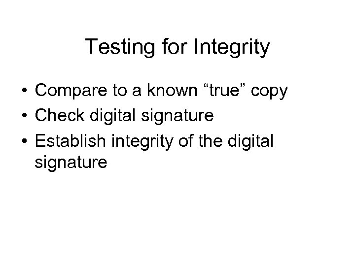 Testing for Integrity • Compare to a known “true” copy • Check digital signature