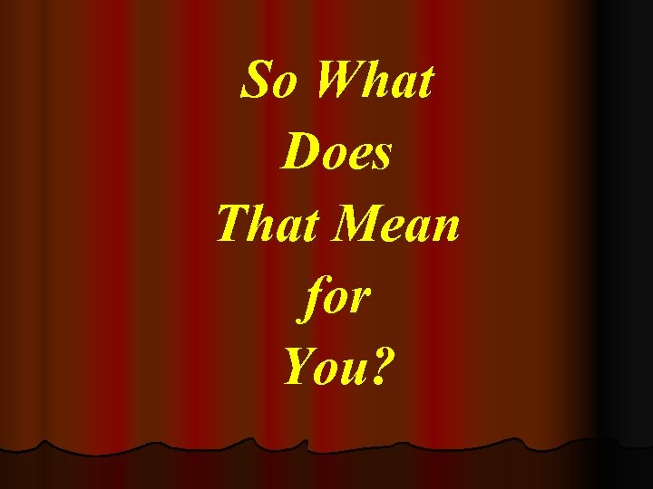 So What Does That Mean for You? 