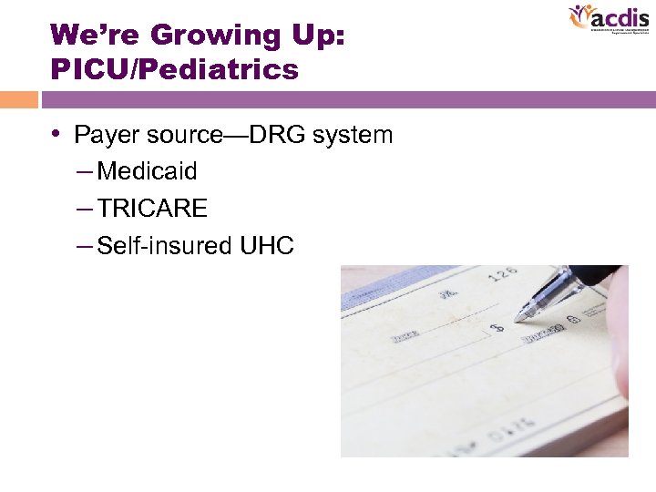 We’re Growing Up: PICU/Pediatrics • Payer source—DRG system – Medicaid – TRICARE – Self-insured