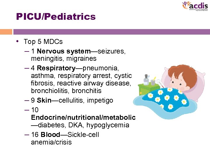 PICU/Pediatrics • Top 5 MDCs – 1 Nervous system—seizures, meningitis, migraines – 4 Respiratory—pneumonia,